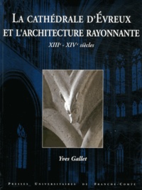Yves Gallet - La cathédrale d'Evreux et l'architecture rayonnante - XIIIe-XIVe siècles.
