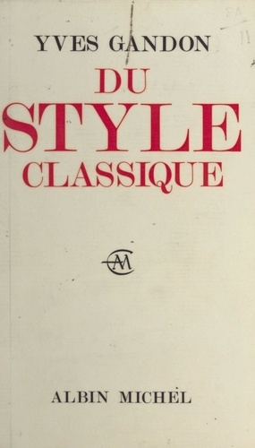 Du style classique. Pascal, Voltaire, Bossuet, Diderot, La Bruyère, Jean-Jacques Rousseau, Mme de Sévigné, Mme du Deffand