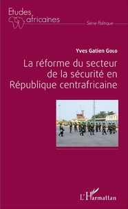 Yves Gatien Golo - La réforme du secteur de la sécurité en République centrafricaine.