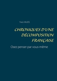 Yves-gérard Hajos - Chroniques d'une décomposition française - Osez penser par vous-même.