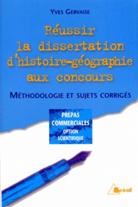Yves Gervaise - Reussir La Dissertation D'Histoire-Geographie Aux Concours Prepas Commerciales Option Scientifique. Methodologie Et Sujets Corriges.