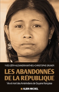 Yves Géry et Alexandra Mathieu - Les abandonnés de la République - Vie et mort des Amérindiens de Guyane française.