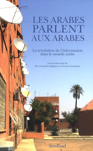 Yves Gonzalez-Quijano et Tourya Guaaybess - Les Arabes parlent aux Arabes - La révolution de l'information dans le monde arabe.