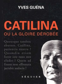 Yves Guéna - Catilina ou la gloire dérobée.