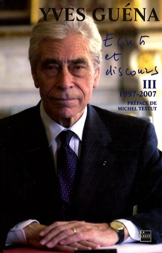 Yves Guéna - Ecrits et discours - Tome 3, 10 Années de vie publique 1997-2007.