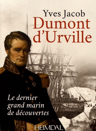 Yves Jacob - Dumont d'Urville - Le dernier grand marin de découvertes.