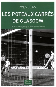Yves Jean - Les poteaux carrés de Glasgow - 1976 : la magnifique épopée des Verts.