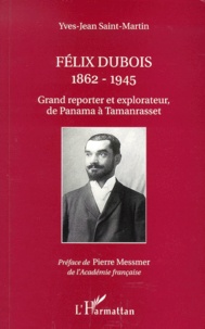 Yves-Jean Saint-Martin - Felix Dubois 1862-1945. Grand Reporter Et Explorateur De Panama A Tamanrasset.