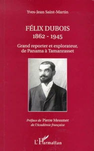 Felix Dubois 1862-1945. Grand Reporter Et Explorateur De Panama A Tamanrasset