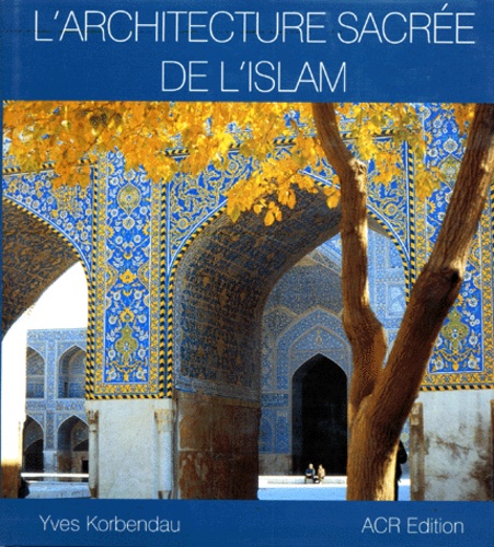 Yves Korbendau - L'architecture sacrée de l'Islam.