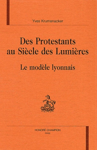 Yves Krumenacker - Des Protestants Au Siecle Des Lumieres. Le Modele Lyonnais.