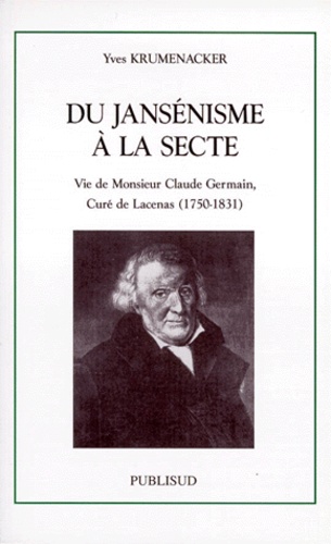 Yves Krumenacker - Du Jansenisme A La Secte. Vie De Monsieur Claude Germain, Cure De Lacenas (1750-1831).