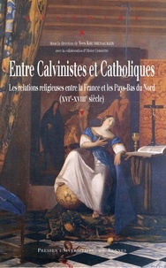 Yves Krumenacker et Olivier Christin - Entre Calvinistes et Catholiques - Les relations religieuses entre la France et les Pays-Bas du Nord (XVIé-XVIIIe siècle).