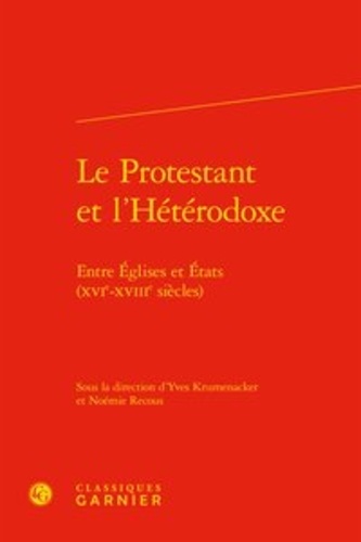 Le Protestant et l'Hétérodoxe. Entre Eglises et Etats (XVIe-XVIIIe siècles)