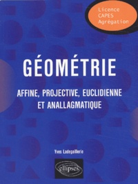 Yves Ladegaillerie - Géométrie affine, projective, euclidienne et anallagmatique.