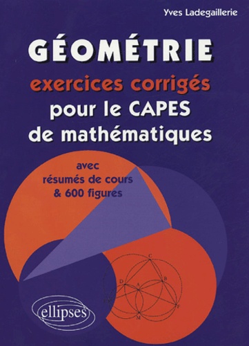 Yves Ladegaillerie - Géométrie - Exercices corrigés pour le CAPES de mathématiques avec résumés de cours et 600 figures.