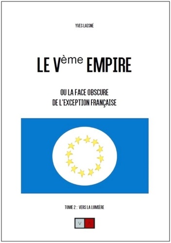 Le Ve Empire ou la face obscure de l'exception française. Tome 2, Vers la lumière