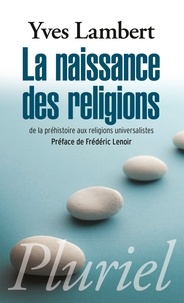 Yves Lambert - La naissance des religions - De la préhistoire aux religions universalistes.