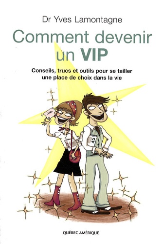 Yves Lamontagne - Comment devenir un VIP - Conseils, trucs et outils pour se tailler une place de choix dans la vie.