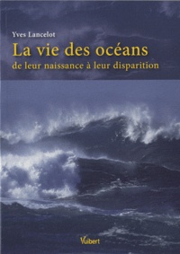 Yves Lancelot - La vie des océans - De leur naissance à leur disparition.
