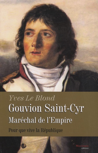 Yves Le Blond - Gouvion Saint-Cyr, maréchal de l'Empire - Pour que vive la République.