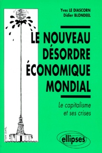 Yves Le Diascorn et Sébastien Blondeel - Le Nouveau Desordre Economique Mondial. Le Capitalisme Et Ses Crises.