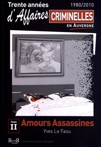 Yves Le Faou - Trente années d'affaires criminelles en Auvergne (1980/2010) - Tome 2, Amours assassines.