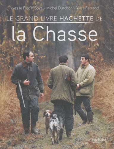Yves Le Floc'h Soye et Michel Durchon - Le grand livre Hachette de la Chasse.
