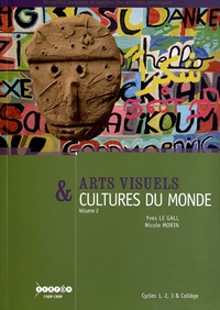 Yves Le Gall et Nicole Morin - Arts visuels & cultures du monde Cycles 1, 2, 3 & collège - Volume 2, Communiquer, le sacré, se déplacer, l'environnement, vivre ensemble.