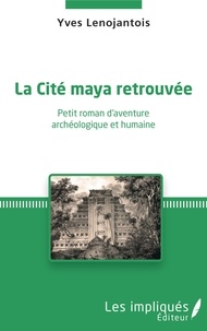 Yves Lenojantois - La cité maya retrouvée - Petit roman d'aventure archéologique et humaine.
