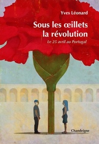 Yves Léonard - Sous les oeillets, la révolution - Le 25 avril au Portugal.