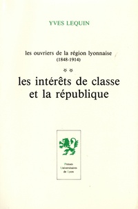Yves Lequin - Les ouvriers de la région lyonnaise (1848-1914) - Tome 2, Les intérêts de classe et la république.