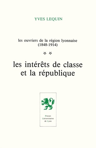 Les ouvriers de la région lyonnaise (1848-1914). Tome 2, Les intérêts de classe et la république