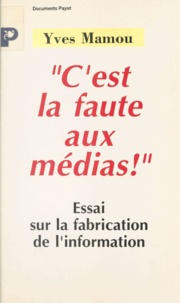 Yves Mamou - "C'est la faute aux médias !" - Essai sur la fabrication de l'information.