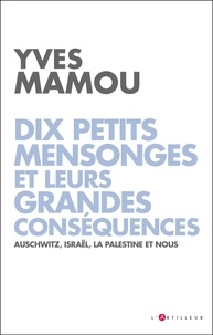 Yves Mamou - Dix petits mensonges et leurs grandes conséquences - Auschwitz, Israël, la Palestine et nous.