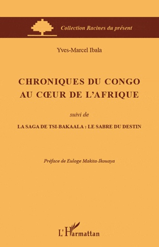 Yves-Marcel Ibala - Chroniques du Congo au coeur de l'Afrique - Suivi de La saga de Tsi-Bakaala : le sabre du destin.