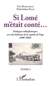 Yves Marguerat et Tchétchékou Pelei - Si Lomé m'était conté... - Tome 1, Dialogues radiophoniques avec des habitants de la capitale du Togo (1987-1991).