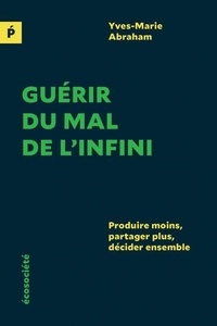 Yves-Marie Abraham - Guérir du mal de l'infini - Produire moins, partager plus, décider ensemble.