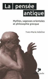 Yves-Marie Adeline - La pensée antique - Mythes, sagesses orientales et philosophie grecque.