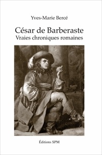 Yves-Marie Bercé - César de Barberaste - Vraies chroniques romaines.
