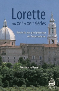 Yves-Marie Bercé - Lorette aux XVIe et XVIIe siècles - Histoire du plus grand pèlerinage des Temps modernes.