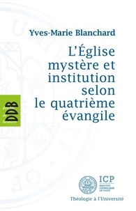 Yves-Marie Blanchard - L'Eglise mystère et institution selon le quatrième évangile.
