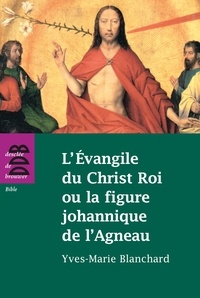 Yves-Marie Blanchard - L'Evangile du Christ Roi ou la figure johannique de l'Agneau.