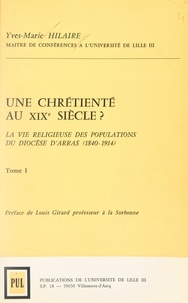 Yves-Marie Hilaire et Louis Girard - Une chrétienté au XIX siècle ? La vie religieuse des populations du diocèse d'Arras (1840-1914) (1).
