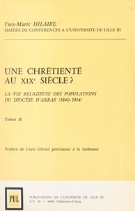 Yves-Marie Hilaire et Jean-marc Delchambre - Une chrétienté au XIXe siècles ? (2) La vie religieuse des populations du diocèse d'Arras (1840-1914).