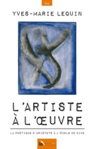 Yves-Marie Lequin - L'artiste à l'oeuvre, la poétique d'Aristote à l'école de Nice.
