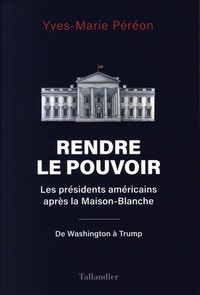 Yves-Marie Péréon - Rendre le pouvoir - Les présidents américains après la Maison-Blanche. De Washington à Trump.