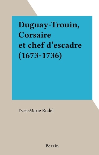 Duguay-Trouin, Corsaire et chef d'escadre (1673-1736)