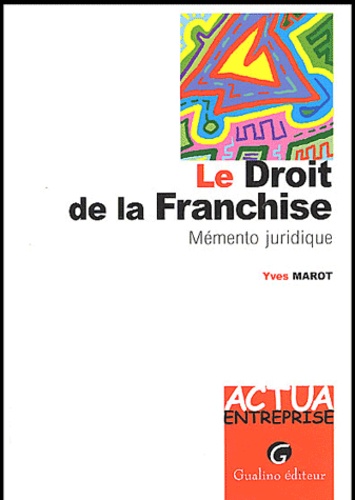 Yves Marot - Le droit de la franchise. - Mémento juridique.