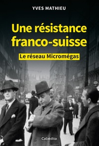Yves Mathieu - Une résistance franco-suisse - Le réseau Micromégas.